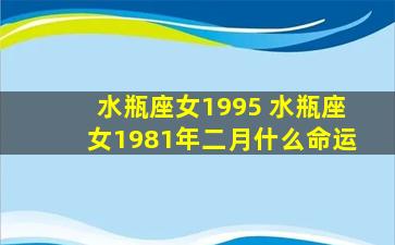 水瓶座女1995 水瓶座女1981年二月什么命运